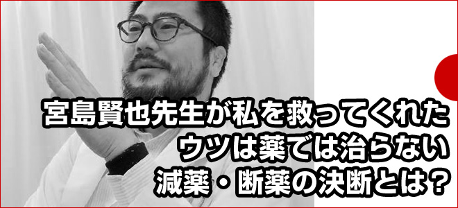 宮島賢也先生が私を救ってくれた。ウツは薬では治らない。減薬・断薬の決断とは？